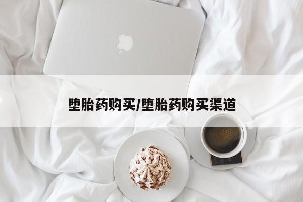 打胎药怎么购买堕胎药购买/堕胎药购买渠道