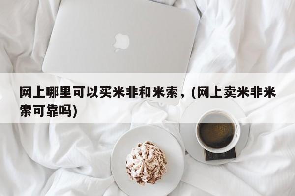 打胎药怎么购买网上哪里可以买米非和米索，(网上卖米非米索可靠吗)