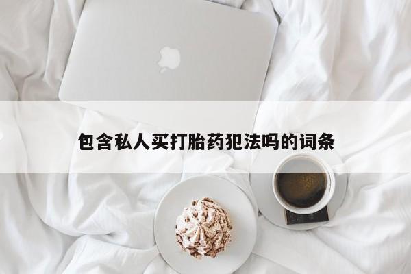 打胎药怎么购买包含私人买打胎药犯法吗的词条
