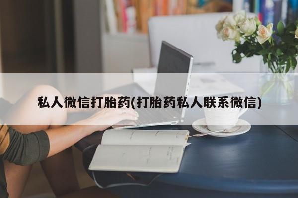打胎药怎么购买私人微信打胎药(打胎药私人联系微信)