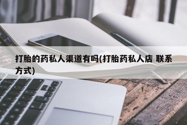 打胎药怎么购买打胎的药私人渠道有吗(打胎药私人店 联系方式)