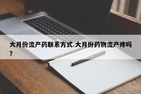 打胎药怎么购买大月份流产药联系方式.大月份药物流产疼吗？