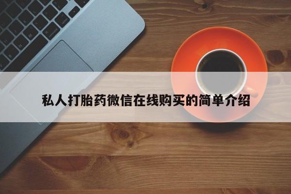 打胎药怎么购买私人打胎药微信在线购买的简单介绍