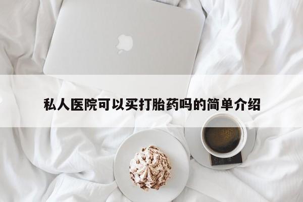 打胎药怎么购买私人医院可以买打胎药吗的简单介绍