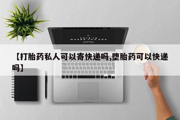 打胎药怎么购买【打胎药私人可以寄快递吗,堕胎药可以快递吗】