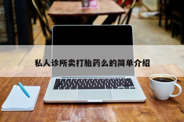 打胎药怎么购买私人诊所卖打胎药么的简单介绍
