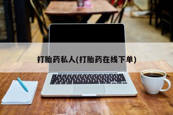 打胎药怎么购买打胎药私人(打胎药在线下单)