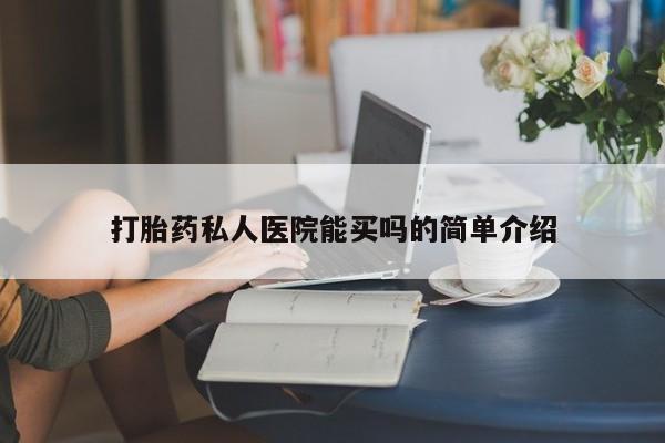 打胎药怎么购买打胎药私人医院能买吗的简单介绍