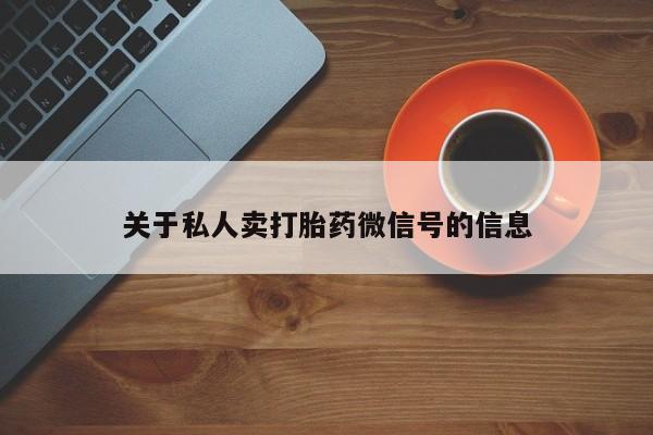 打胎药怎么购买关于私人卖打胎药微信号的信息