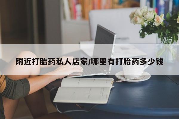 打胎药怎么购买附近打胎药私人店家/哪里有打胎药多少钱