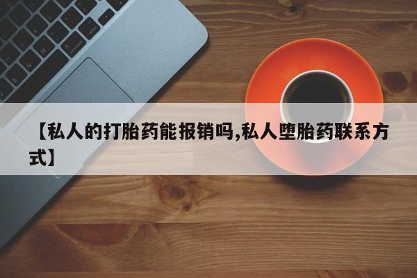 打胎药怎么购买【私人的打胎药能报销吗,私人堕胎药联系方式】