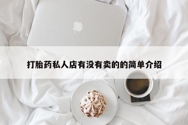 打胎药怎么购买打胎药私人店有没有卖的的简单介绍