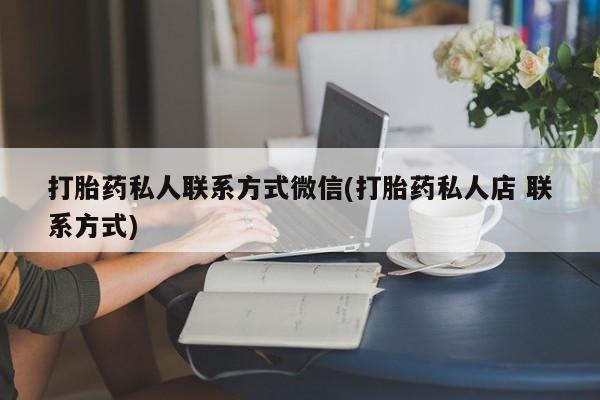 打胎药怎么购买打胎药私人联系方式微信(打胎药私人店 联系方式)