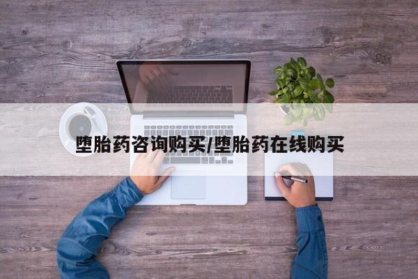 打胎药怎么购买堕胎药咨询购买/堕胎药在线购买