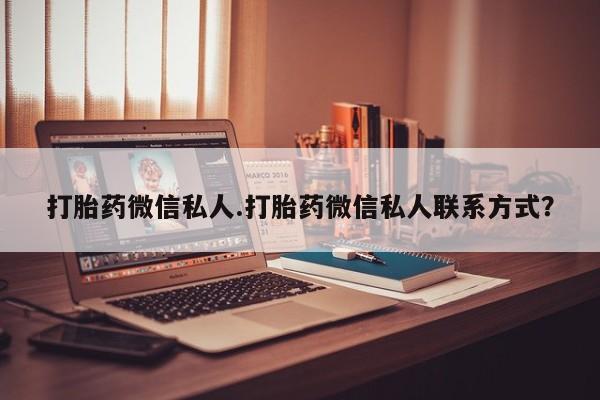 打胎药怎么购买打胎药微信私人.打胎药微信私人联系方式？