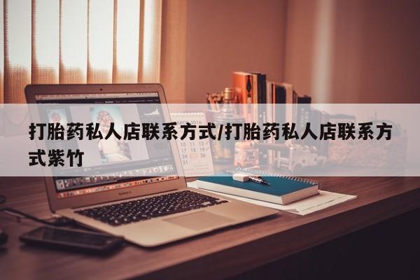 打胎药怎么购买打胎药私人店联系方式/打胎药私人店联系方式紫竹