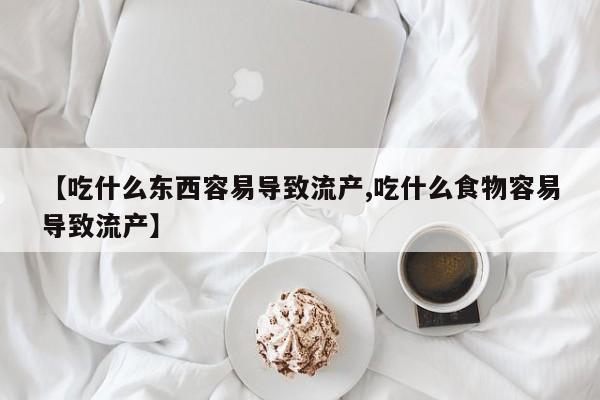 打胎药怎么购买【吃什么东西容易导致流产,吃什么食物容易导致流产】