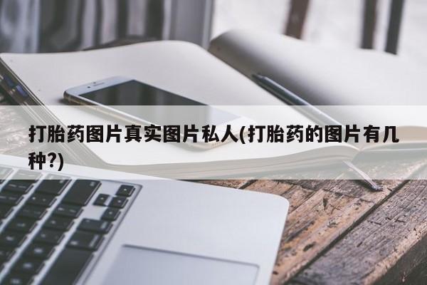 打胎药怎么购买打胎药图片真实图片私人(打胎药的图片有几种?)