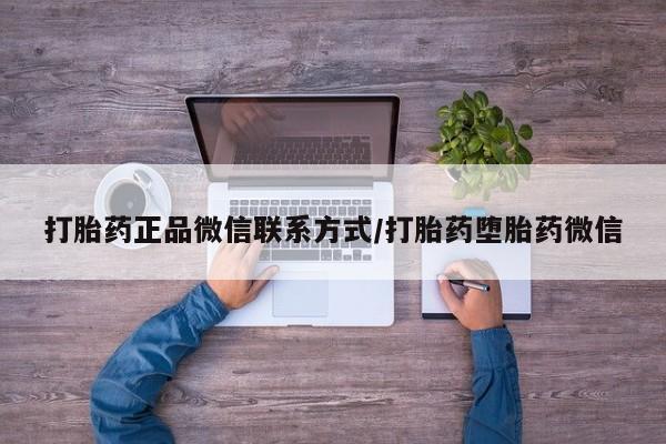打胎药怎么购买打胎药正品微信联系方式/打胎药堕胎药微信