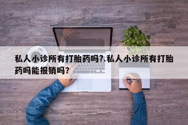 打胎药怎么购买私人小诊所有打胎药吗?.私人小诊所有打胎药吗能报销吗？