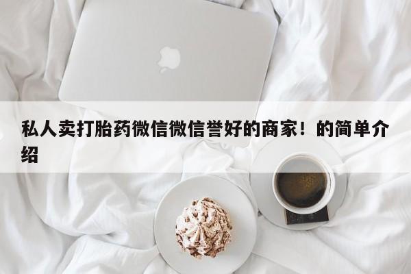 打胎药怎么购买私人卖打胎药微信微信誉好的商家！的简单介绍
