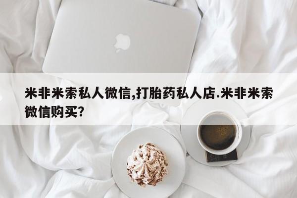 打胎药怎么购买米非米索私人微信,打胎药私人店.米非米索微信购买？
