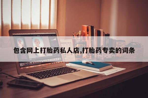 打胎药怎么购买包含网上打胎药私人店,打胎药专卖的词条