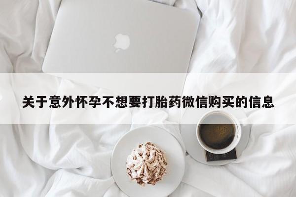 打胎药怎么购买关于意外怀孕不想要打胎药微信购买的信息