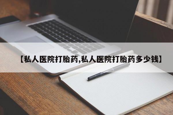 打胎药怎么购买【私人医院打胎药,私人医院打胎药多少钱】