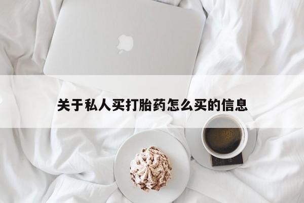 打胎药怎么购买关于私人买打胎药怎么买的信息