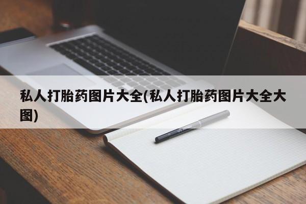 打胎药怎么购买私人打胎药图片大全(私人打胎药图片大全大图)