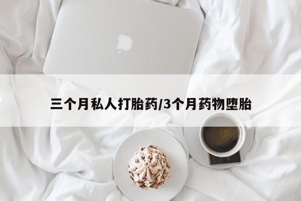 打胎药怎么购买三个月私人打胎药/3个月药物堕胎