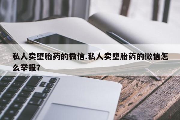 打胎药怎么购买私人卖堕胎药的微信.私人卖堕胎药的微信怎么举报？