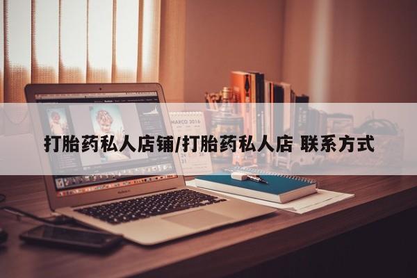 打胎药怎么购买打胎药私人店铺/打胎药私人店 联系方式